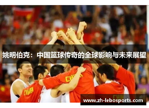 姚明伯克：中国篮球传奇的全球影响与未来展望