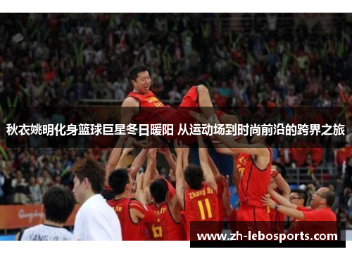 秋衣姚明化身篮球巨星冬日暖阳 从运动场到时尚前沿的跨界之旅