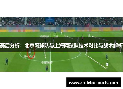 赛后分析：北京网球队与上海网球队技术对比与战术解析