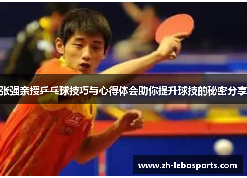 张强亲授乒乓球技巧与心得体会助你提升球技的秘密分享