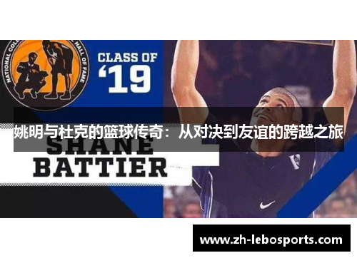 姚明与杜克的篮球传奇：从对决到友谊的跨越之旅