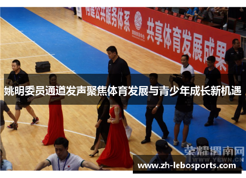 姚明委员通道发声聚焦体育发展与青少年成长新机遇