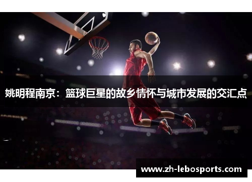 姚明程南京：篮球巨星的故乡情怀与城市发展的交汇点
