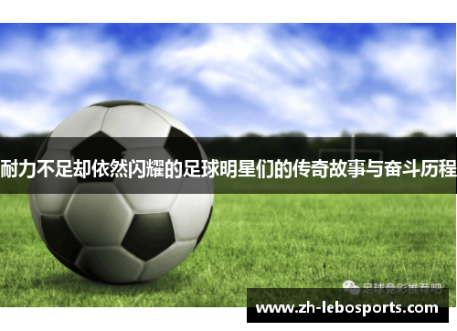 耐力不足却依然闪耀的足球明星们的传奇故事与奋斗历程