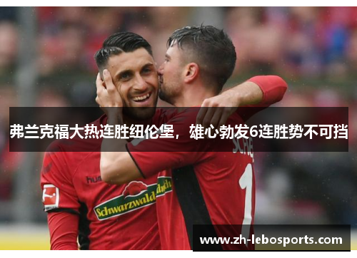 弗兰克福大热连胜纽伦堡，雄心勃发6连胜势不可挡