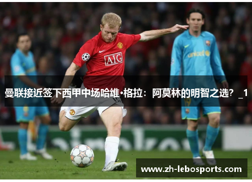曼联接近签下西甲中场哈维·格拉：阿莫林的明智之选？_1