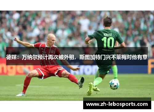 德媒：万纳尔预计再次被外租，斯图加特门兴不莱梅对他有意