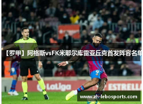 【罗甲】阿格斯vsFK米耶尔库雷亚丘克首发阵容名单