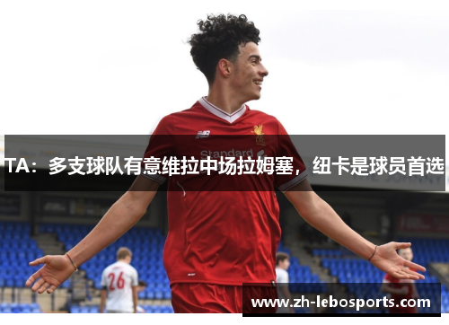 TA：多支球队有意维拉中场拉姆塞，纽卡是球员首选
