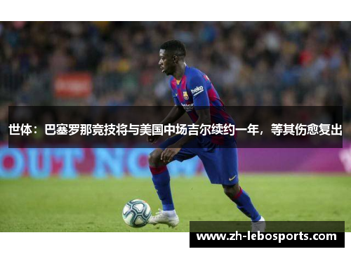 世体：巴塞罗那竞技将与美国中场吉尔续约一年，等其伤愈复出